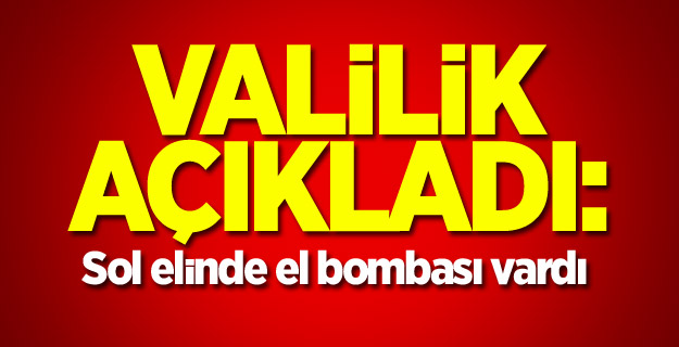 Valilik açıkladı: Sol elinde el bombası vardı