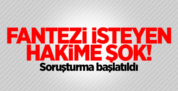 Üçlü fantezi isteyen hâkime soruşturma