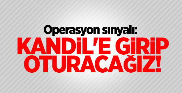 Operasyon sinyali: Kandil'e girip oturacağız!
