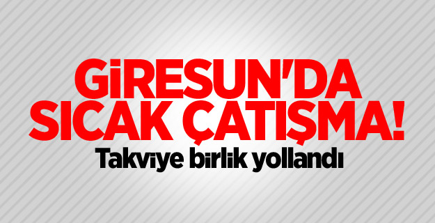 Giresun'da sıcak çatışma! Takviye birlik yollandı