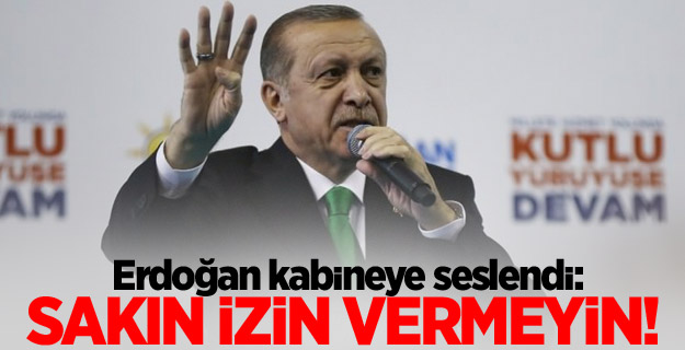 Erdoğan kabineye seslendi: Sakın izin vermeyin!