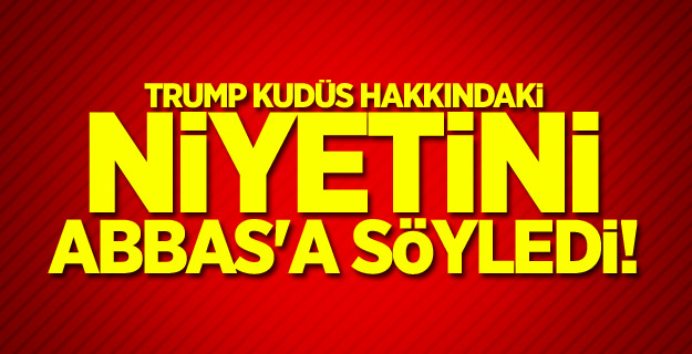 Trump, Kudüs hakkındaki niyetini Abbas'a söyledi!