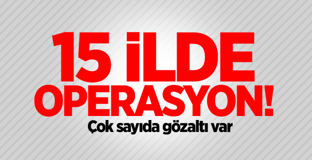 15 ilde operasyon!