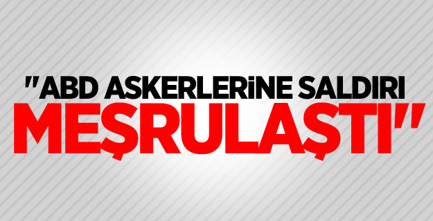 "ABD askerlerine saldırı meşrulaştı"