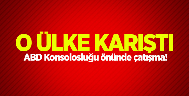 O ülke karıştı...ABD Konsolosluğu önünde çatışma!