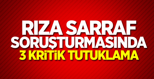 Rıza Sarraf soruşturmasında 3 kritik tutuklama