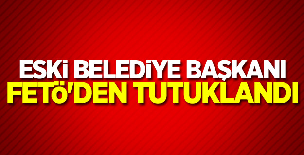 Eski belediye başkanı FETÖ'den tutuklandı