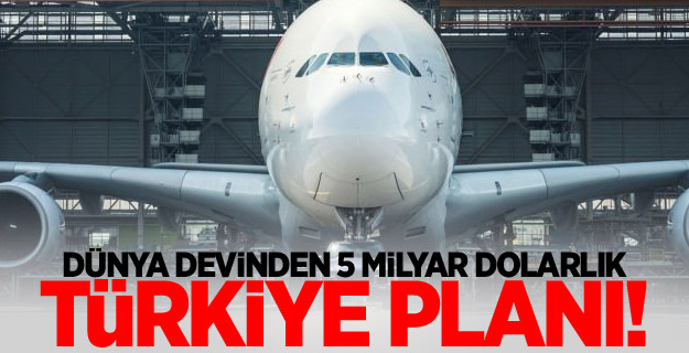 Dünya devinden 5 milyar dolarlık Türkiye planı!