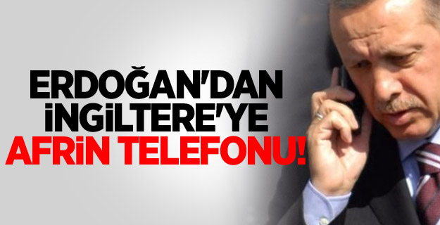 Erdoğan'dan İngiltere'ye Afrin telefonu!