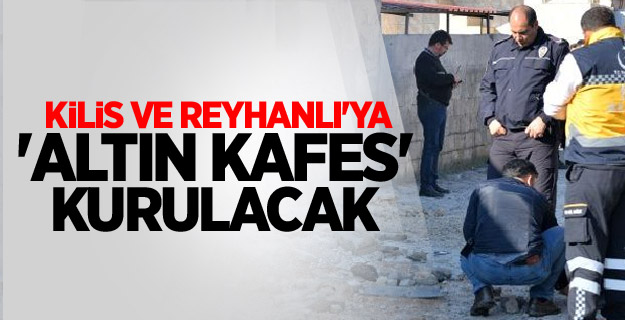 Kilis ve Reyhanlı'ya 'Altın Kafes' kurulacak