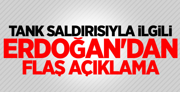 Tank saldırısıyla ilgili Erdoğan'dan flaş açıklama