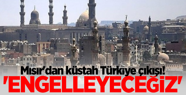 Mısır'dan küstah Türkiye çıkışı! 'Engelleyeceğiz'