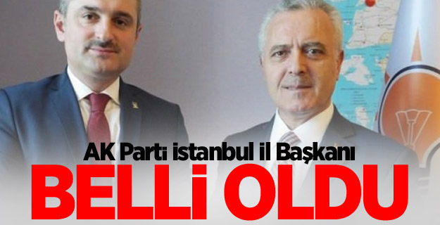 AK Parti İstanbul İl Başkanı belli oldu