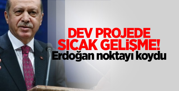 Dev projede sıcak gelişme! Erdoğan noktayı koydu