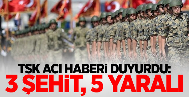 TSK acı haberi duyurdu: 3 şehit, 5 yaralı