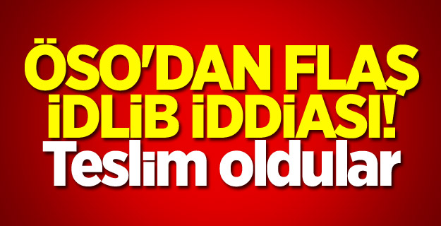 ÖSO'dan flaş İdlib iddiası! Teslim oldular
