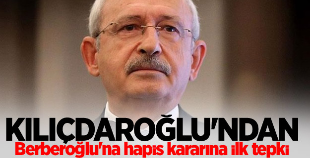 Kılıçdaroğlu'ndan Berberoğlu'na hapis kararına tepki