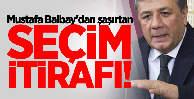 CHP'li Mustafa Balbay'dan şaşırtan seçim itirafı!