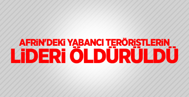 Afrin'deki yabancı teröristlerin lideri öldürüldü