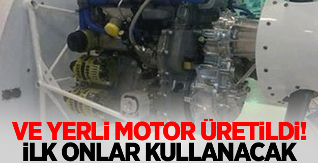 Ve yerli motor üretildi! İlk onlar kullanacak