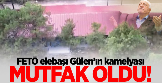 FETÖ elebaşı Gülen’in kamelyası mutfak oldu!