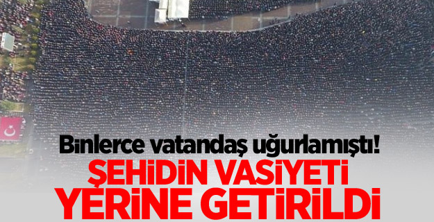 Binlerce vatandaş uğurlamıştı! Ve şehidin vasiyeti yerine getirildi...