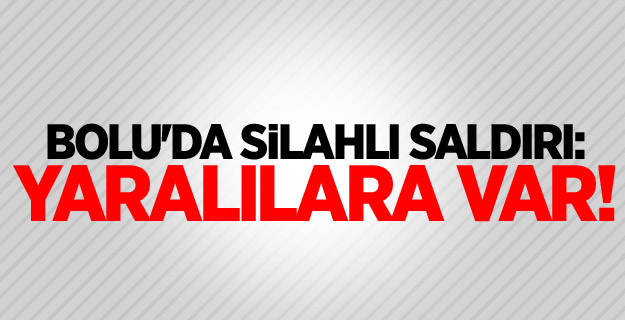 Bolu'da silahlı saldırı: Yaralılara var!
