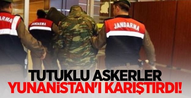 Tutuklu askerler Yunanistan'ı karıştırdı!