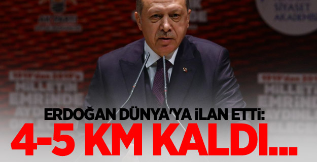 Erdoğan dünya'ya ilan etti: 4-5 km kaldı...