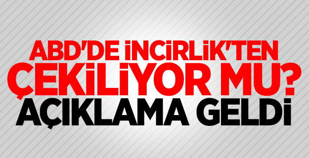 ABD'de İncirlik'ten çekiliyor mu? Açıklama geldi