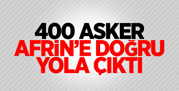 400 asker Afrin’e doğru yola çıktı