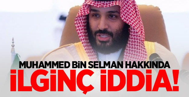 Muhammed bin Selman hakkında ilginç iddia!