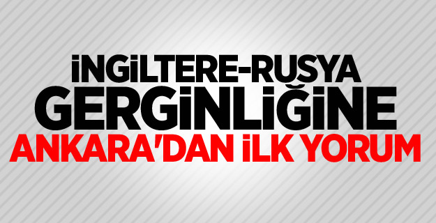 İngiltere-Rusya gerginliğine Ankara'dan ilk yorum