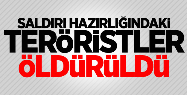 Saldırı hazırlığındaki teröristler öldürüldü