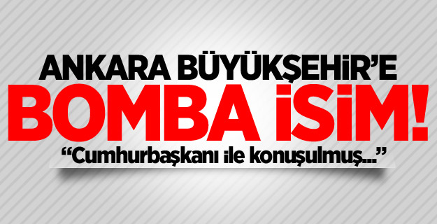 Ankara Büyükşehir'e bomba isim!