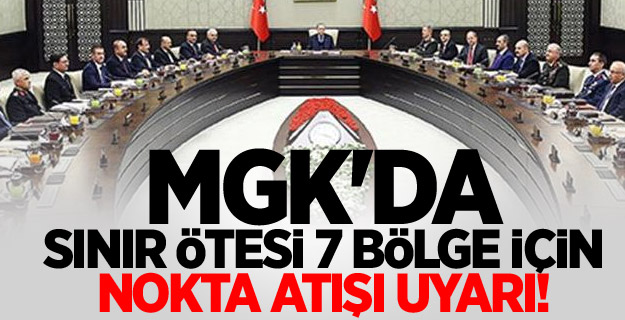 MGK'da sınır ötesi 7 bölge için nokta atışı uyarı!