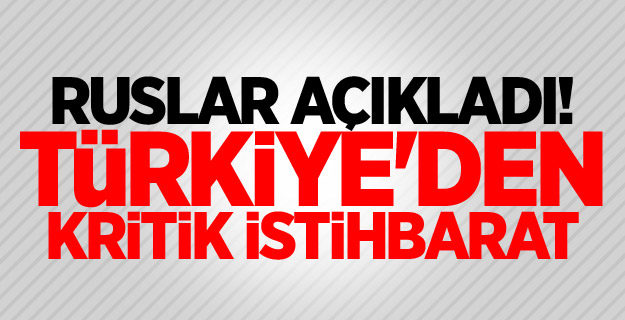 Ruslar açıkladı! Türkiye'den kritik istihbarat