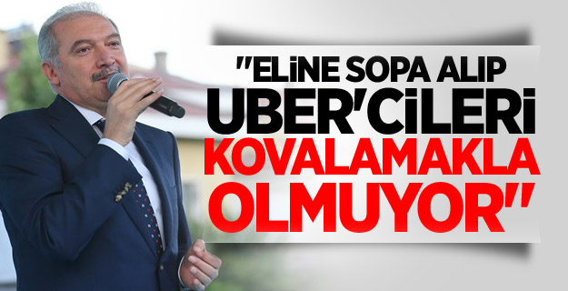 "'Eline sopa alıp UBER'cileri kovalamakla olmuyor"