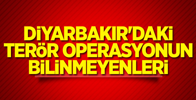 Diyarbakır'daki terör operasyonun bilinmeyenleri