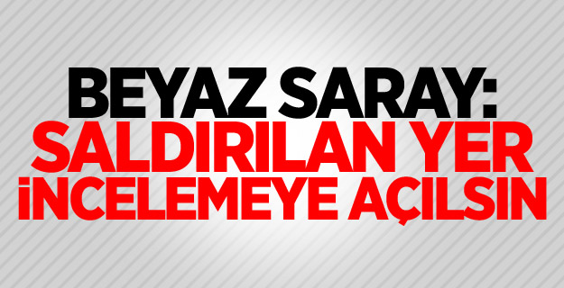Beyaz Saray: Saldırılan yer incelemeye açılsın