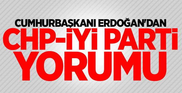 Cumhurbaşkanı Erdoğan'dan CHP-İyi Parti yorumu