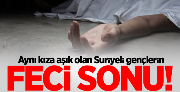 Aynı kıza aşık olan Suriyeli gençlerin feci sonu