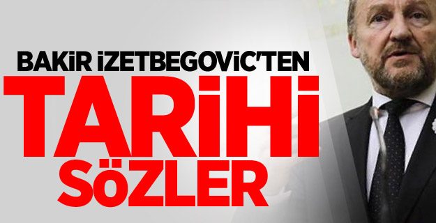 Bakir İzetbegovic'ten tarihi sözler