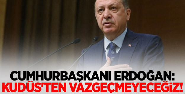 Cumhurbaşkanı Erdoğan: Kudüs'ten vazgeçmeyeceğiz!