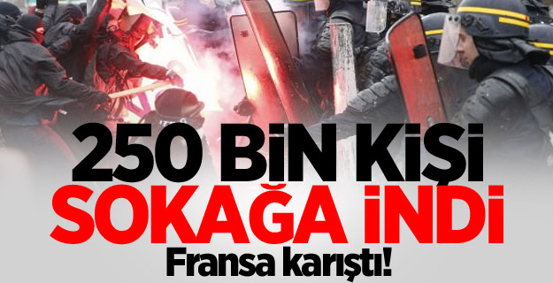 Fransa karıştı! 250 bin kişi sokağa indi