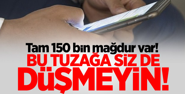 Tam 150 bin mağdur var! Bu tuzağa siz de düşmeyin