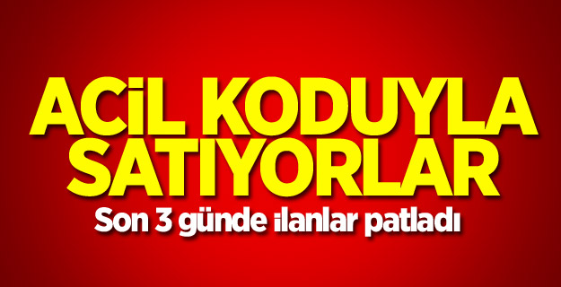 Son 3 günde ilanlar patladı! Satıyorlar…