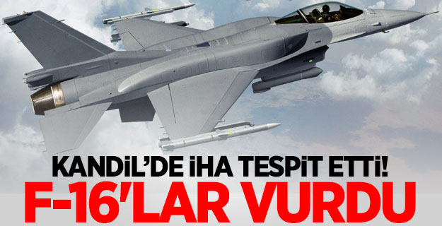 Kandil’de İHA tespit etti! F-16'lar vurdu