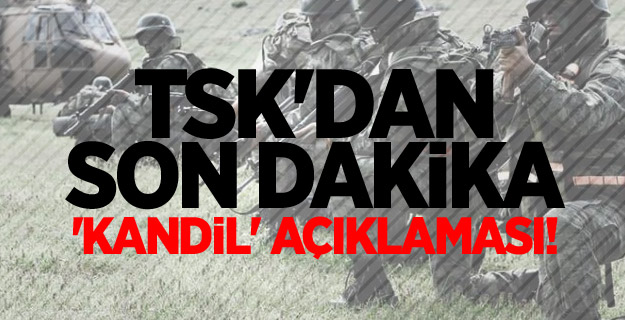 TSK'dan son dakika 'Kandil' açıklaması!