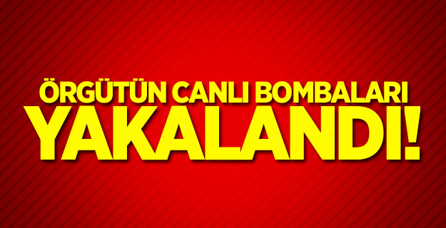 Örgütün canlı bombaları yakalandı!